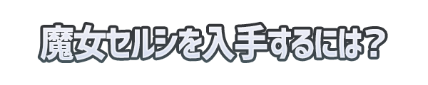 魔女セルシを入手するには？